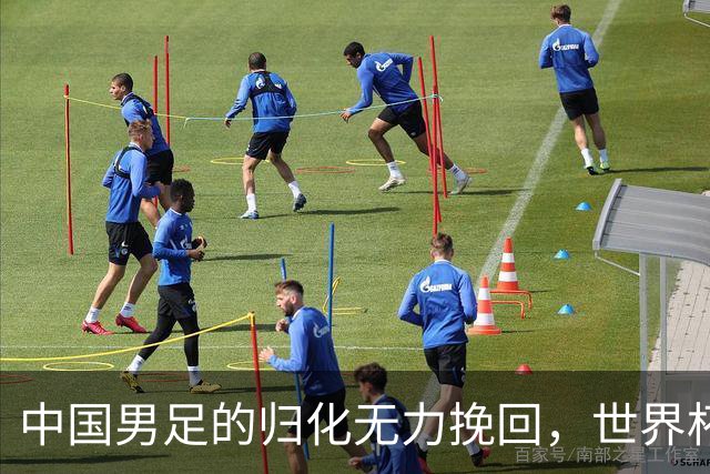 中国男足的归化无力挽回，世界杯揭示出全面落后的真实现状