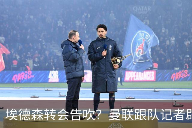 埃德森转会告吹？曼联跟队记者辟谣，红魔询价切尔西中场妖星
