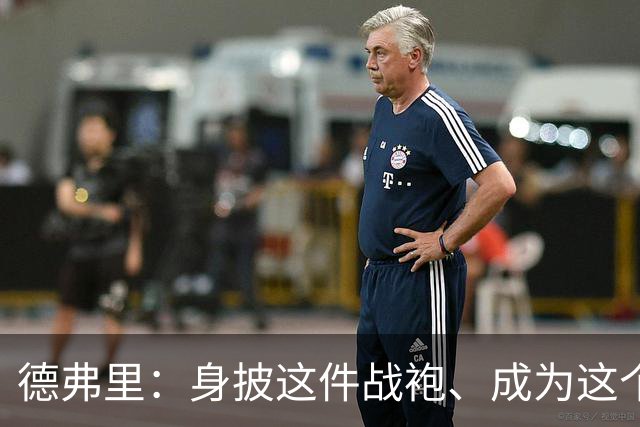 德弗里：身披这件战袍、成为这个伟大大家庭的一员是我莫大的荣幸