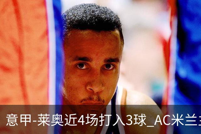 意甲-莱奥近4场打入3球 AC米兰主场1-1遭连平