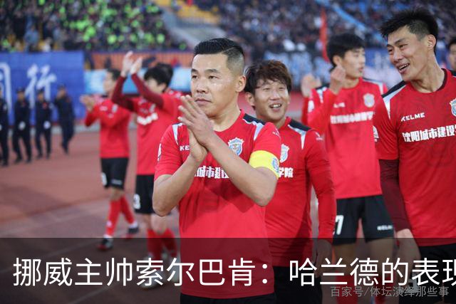 挪威主帅索尔巴肯：哈兰德的表现在预料之中，全队发挥接近完美