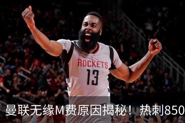 曼联无缘M费原因揭秘！热刺8500万钞能力截胡，没欧战凭啥狂花钱