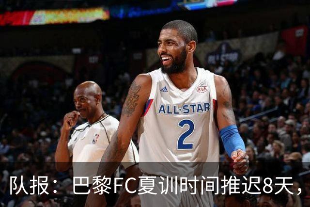 队报：巴黎FC夏训时间推迟8天，等待新主帅罗塞尼尔上任后再开始