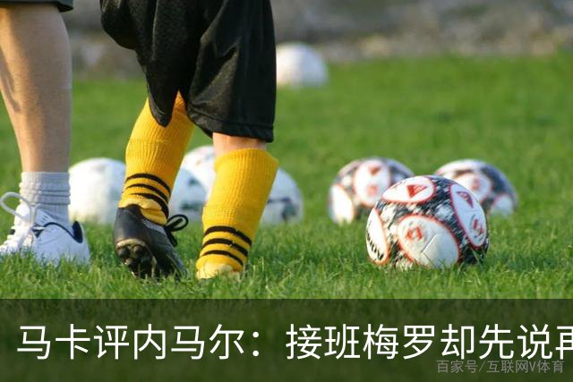 马卡评内马尔：接班梅罗却先说再见，最后一舞留下残酷悖论
